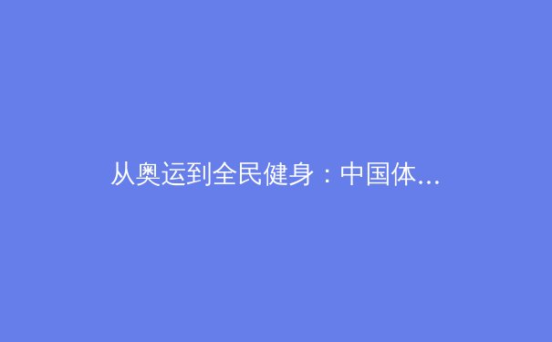 从奥运到全民健身：中国体育产业的转型与挑战 - 2